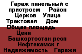 Гараж панельный с пристроем. › Район ­ Церков › Улица ­ Трактовая  › Дом ­ 17 › Общая площадь ­ 710 › Цена ­ 10 000 000 - Башкортостан респ., Нефтекамск г. Недвижимость » Гаражи   . Башкортостан респ.,Нефтекамск г.